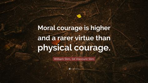 William Slim 1st Viscount Slim Quote Moral Courage Is Higher And A