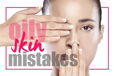 Skin Care Mistakes To Avoid For Oily Skin