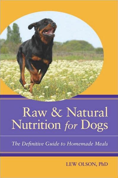 Dogs fed a raw diet require variety in their meals to provide all of the vitamins and minerals they need for optimum nutrition. Raw & Natural Nutrition for Dogs: The Definitive Guide to ...
