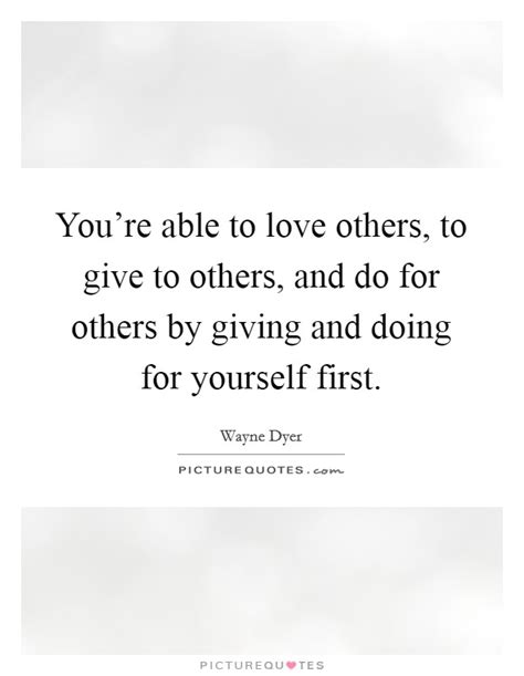 Youre Able To Love Others To Give To Others And Do For Others