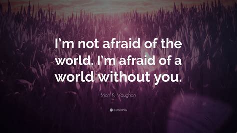 Brian K Vaughan Quote Im Not Afraid Of The World Im Afraid Of A