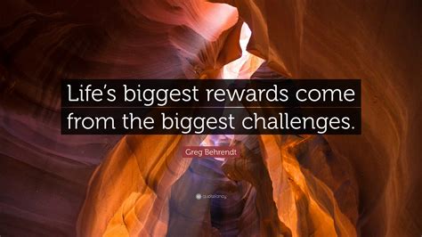Greg Behrendt Quote Lifes Biggest Rewards Come From The Biggest