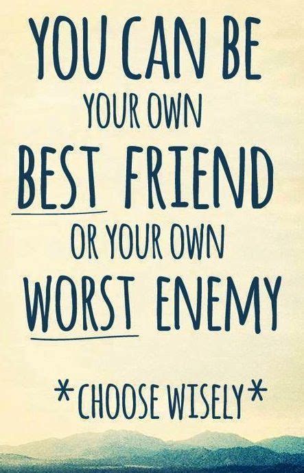 You Can Be Your Own Best Friend Or Your Own Worst Enemy Pictures