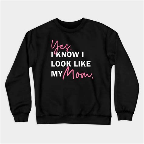 yes i know i look like my mom yes i know i look like my mom crewneck sweatshirt teepublic
