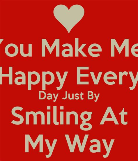 You Make Me Happy Every Day Just By Smiling At My Way Poster