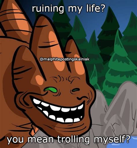 Ruining My Life You Mean Trolling Myself You Mean Trolling Know