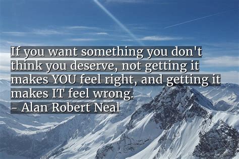Alan Robert Neal Quote If You Want Something You Dont Think You