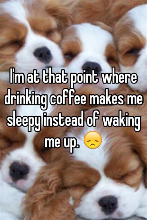 Coffee Makes Me Sleepy Why Why Does Coffee Make Me Sleepy Credit To