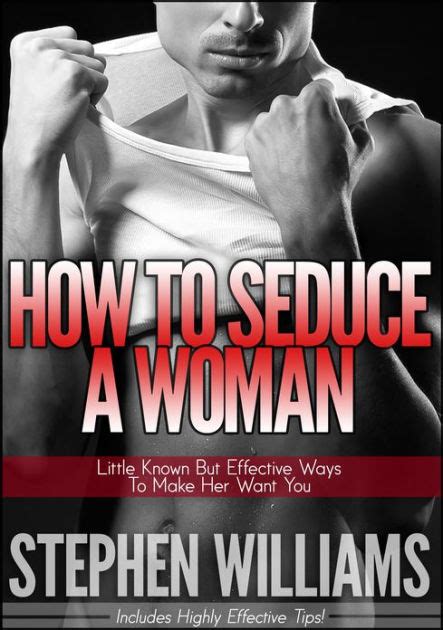 How To Seduce A Woman Little Known But Effective Ways To Make Her Want You By Stephen Williams