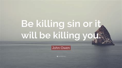 John Owen Quote Be Killing Sin Or It Will Be Killing You