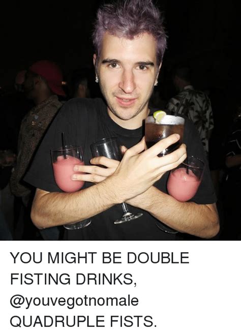You Might Be Double Fisting Drinks Quadruple Fists Meme On Sizzle