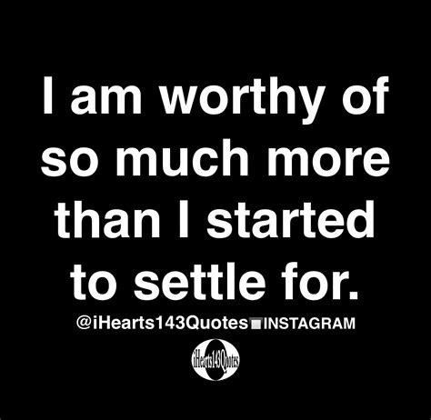 I Am Worthy Of So Much More Than I Started To Settle For Quotes