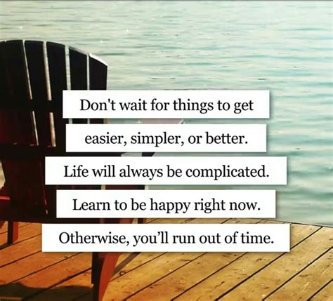 Dont Wait For Things To Get Easier Simpler Or Better Life Will