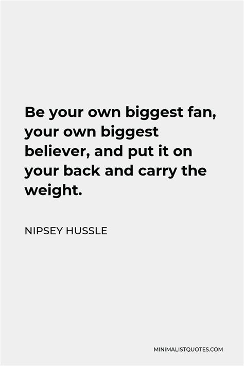 Nipsey Hussle Quote Be Your Own Biggest Fan Your Own Biggest Believer And Put It On Your Back