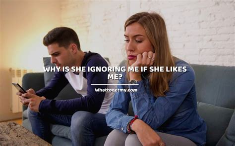 Why Is She Ignoring Me If She Likes Me 7 Reasons What To Get My