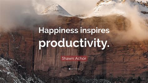 Shawn Achor Quote “happiness Inspires Productivity”
