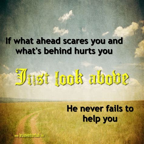 If What Ahead Scares You And Whats Behind Hurts You Just Look Above