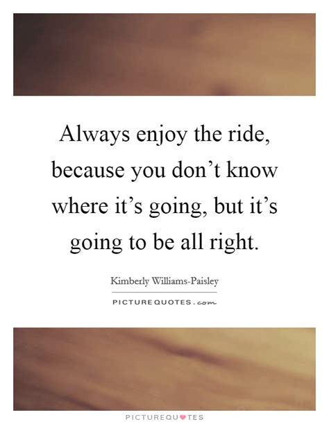 Maybe you would like to learn more about one of these? Always enjoy the ride, because you don't know where it's going,... | Picture Quotes