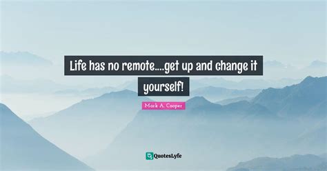 Life Has No Remoteget Up And Change It Yourself Quote By Mark A
