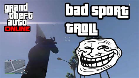 For whatever reason, i'm out early but still have the dodgy status. GTA 5 BAD SPORT TROLL - YouTube