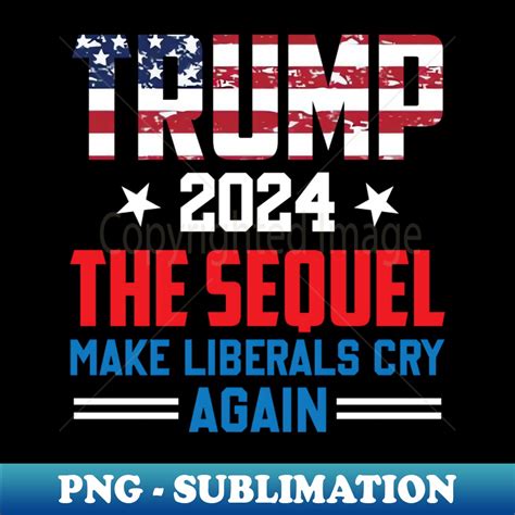 Trump 2024 The Sequel Make Liberals Cry Again Election C Inspire