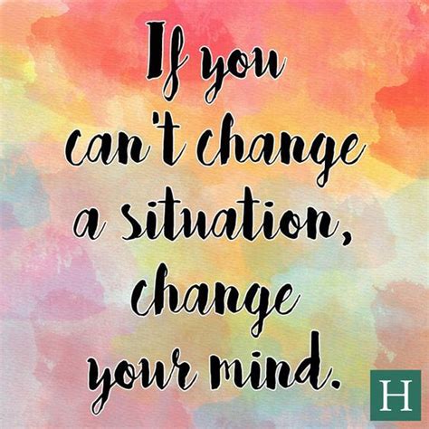 If You Cant Change A Situation Change Your Mind Change Your Mind