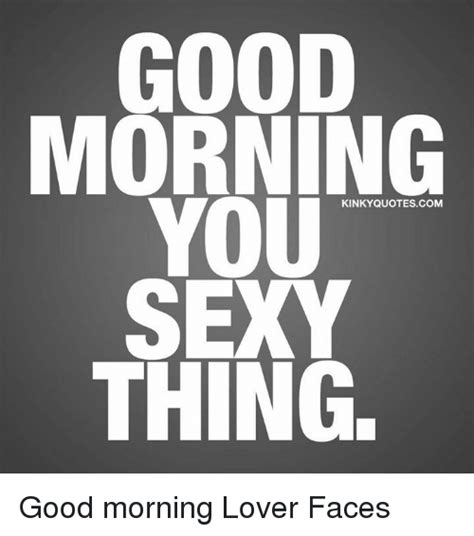 Good Morning You Sexy Thing Kinkyquotescom Good Morning Lover Faces Dank Meme On Meme