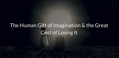 The Human T Of Imagination And The Great Cost Of Losing It