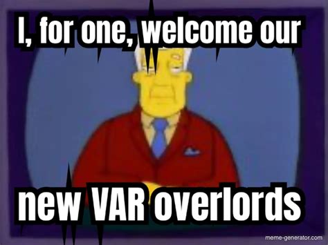 I For One Welcome Our New Var Overlords Meme Generator