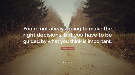 Hillary Clinton Quote Youre Not Always Going To Make The Right