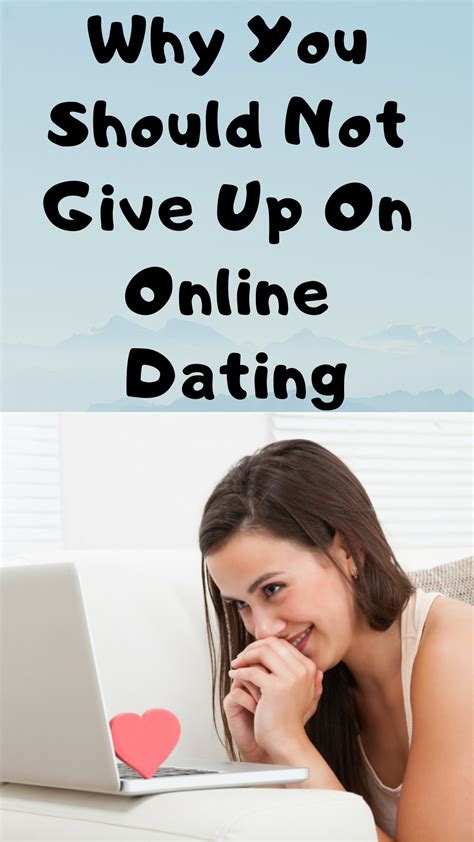 Why You Should Not Give Up On Online Dating Online Dating Dating