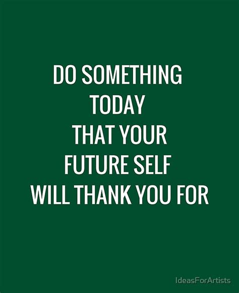 Do Something Today That Your Future Self Will Thank You For By