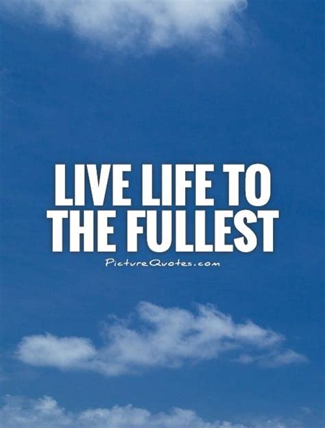 Live Life To The Fullest Picture Quotes