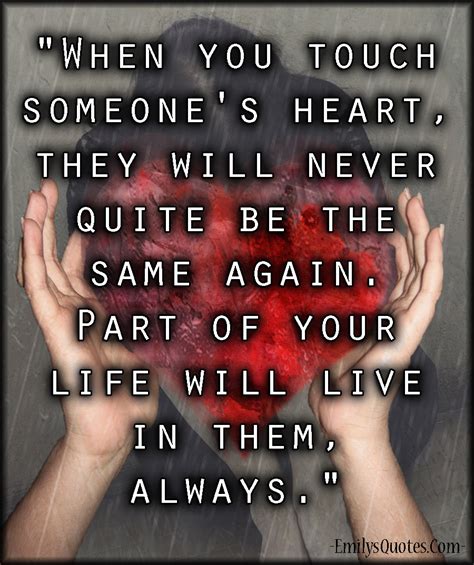 when you touch someone s heart they will never quite be the same again part of your life will