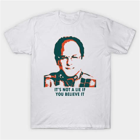 Its Not A Lie If You Believe It George Costanza Quote T Shirt