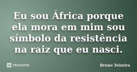 Eu Sou África Porque Ela Mora Em Mim Bruno Teixeira Pensador