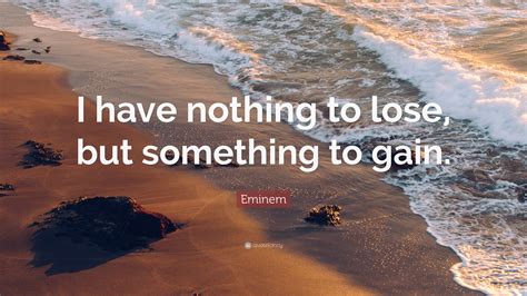 Eminem Quote I Have Nothing To Lose But Something To