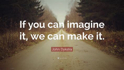 John Dykstra Quote If You Can Imagine It We Can Make It