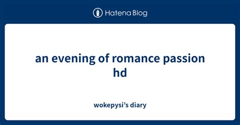 An Evening Of Romance Passion Hd Wokepysi’s Diary