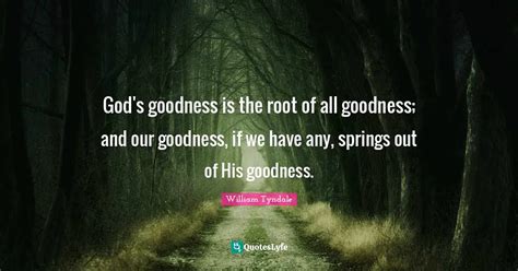 Gods Goodness Is The Root Of All Goodness And Our Goodness If We Ha