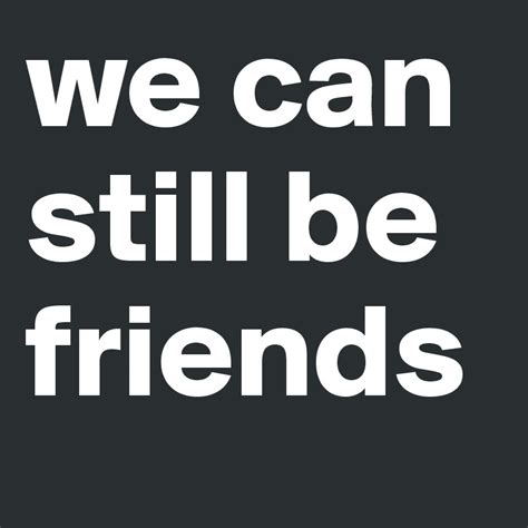 We Can Still Be Friends Post By Pcahontas On Boldomatic