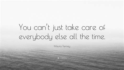 Maura Tierney Quote You Cant Just Take Care Of Everybody Else All