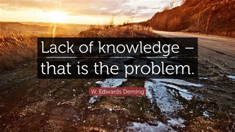 W Edwards Deming Quote Lack Of Knowledge That Is The Problem 7