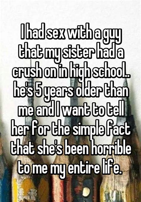I Had Sex With A Guy That My Sister Had A Crush On In High School Hes 5 Years Older Than Me