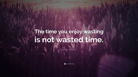 Bertrand Russell Quote The Time You Enjoy Wasting Is Not