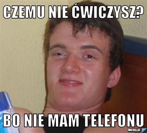 Czemu nie ćwiczysz Bo nie mam telefonu Memy pl