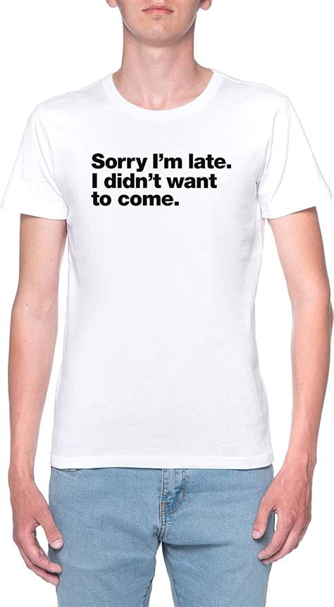 Sorry Im Late I Didnt Want To Come T Shirt Herren Weiß T Shirt Mens