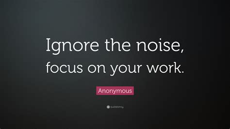 Anonymous Quote Ignore The Noise Focus On Your Work