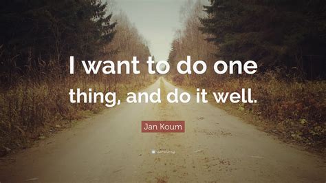 Jan Koum Quote I Want To Do One Thing And Do It Well