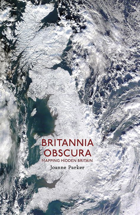 Britannia Obscura Mapping Hidden Britain Uk Parker Joanne